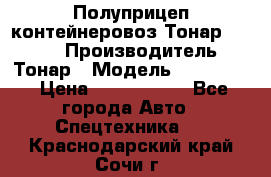 Полуприцеп контейнеровоз Тонар 974623 › Производитель ­ Тонар › Модель ­ 974 623 › Цена ­ 1 350 000 - Все города Авто » Спецтехника   . Краснодарский край,Сочи г.